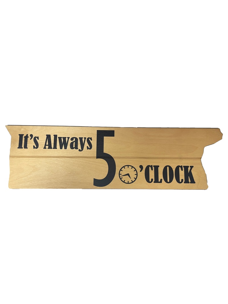 It's Always 5 O'Clock  Laser Cut Wooden Sign