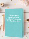 Things I want to tell my boss but I won't because it will get me fired Leatherette Lined Hardcover Notebook